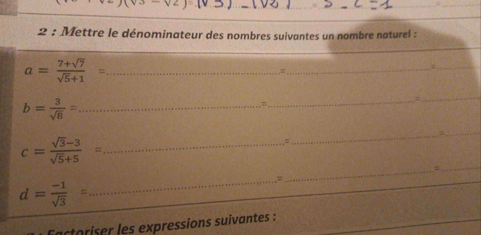 Mettre le dénominateur des nombres suivantes un nombre naturel : 
_ a= (7+sqrt(7))/sqrt(5)+1 =
= 
_ 
_
b= 3/sqrt(8) = _ 
_= 
_ 
_ 
_= 
_ 
_ c= (sqrt(3)-3)/sqrt(5)+5 =
= 
_= 
_=
d= (-1)/sqrt(3) =
factoriser les expressions suivantes :