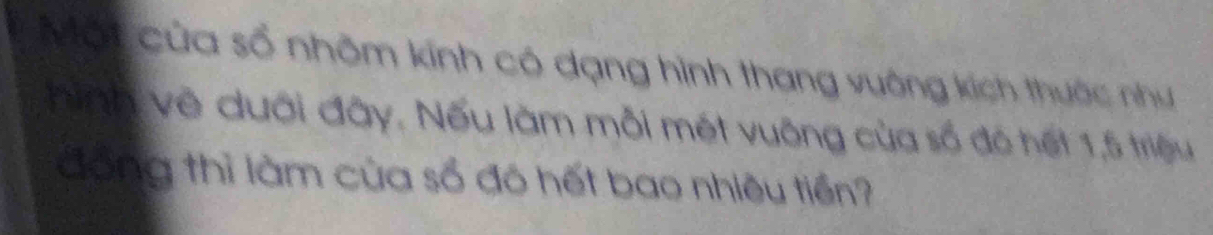 Một của số nhôm kính có dạng hình thang vuông kích thước như 
hình về dưới đây. Nếu làm mỗi mét vuỡng của số đó hết 1,5 triệu 
đồng thì làm của số đó hết bao nhiêu tiền?