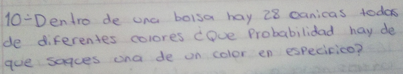 10-Dentro de una boisa hay 28 canicas todas 
de diferentes colores cove Probabilidad hay de 
gue soques ona de on color en especirico?