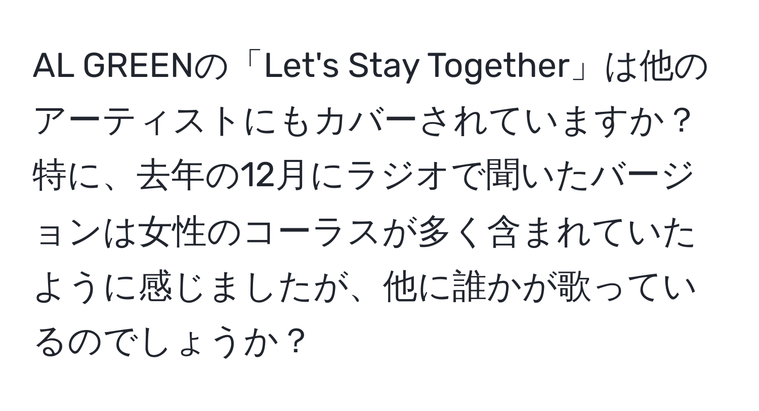 AL GREENの「Let's Stay Together」は他のアーティストにもカバーされていますか？特に、去年の12月にラジオで聞いたバージョンは女性のコーラスが多く含まれていたように感じましたが、他に誰かが歌っているのでしょうか？