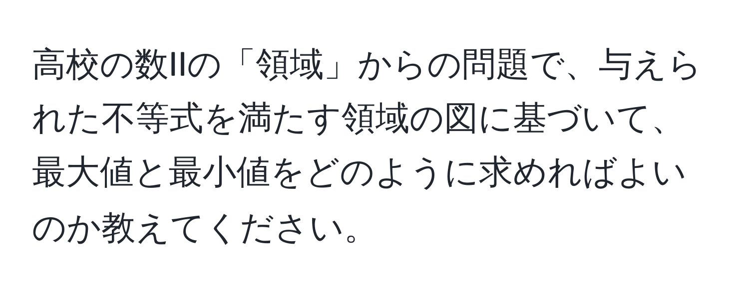 高校の数IIの「領域」からの問題で、与えられた不等式を満たす領域の図に基づいて、最大値と最小値をどのように求めればよいのか教えてください。