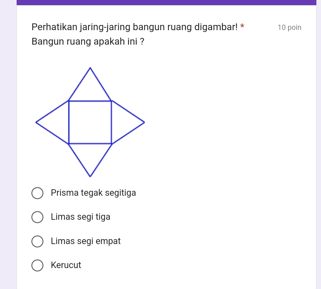 Perhatikan jaring-jaring bangun ruang digambar! * 10 poin
Bangun ruang apakah ini ?
Prisma tegak segitiga
Limas segi tiga
Limas segi empat
Kerucut