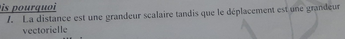 is pourquoi 
1. La distance est une grandeur scalaire tandis que le déplacement est une grandeur 
vectorielle