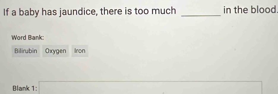 If a baby has jaundice, there is too much _in the blood. 
Word Bank: 
Bilirubin Oxygen Iron 
Blank 1: x=sqrt() □  ∴ △ ABC=△ CDB