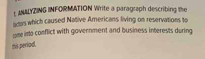 ANALYZING INFORMATION Write a paragraph describing the 
factors which caused Native Americans living on reservations to 
come into conflict with government and business interests during 
this period.