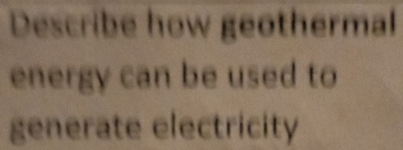 Describe how geothermal 
energy can be used to 
generate electricity