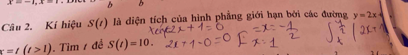 x=-1, x=1 b 
Câu 2. Kí hiệu S(t) là diện tích của hình phẳng giới hạn bởi các đường y=2x+
x=t(t>1). Tìm 1 để S(t)=10.