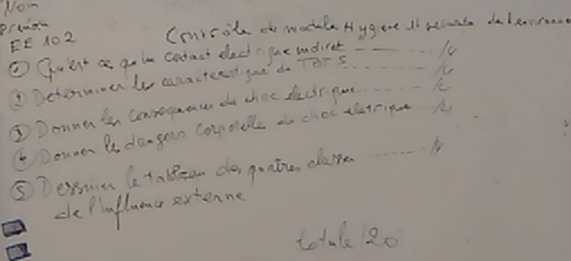 Nom 
prtaa 
FE 10 2 
Cruicote do wodale Hyg ae It becuat delewroo 
① guert a go in cotast dlack gue udices__ 
_ 
DDetoimer le canactenst goe do Tor s 
_ 
_ 
IDoung tan Conveguau do choc deur pur 
Douan ae dangon conodle to choc tateine A 
⑤Teme ata bean da guatie dame 
dePiaflama extenne 
total 20