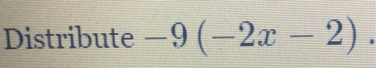 Distribute -9(-2x-2).