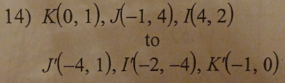 K(0,1), J(-1,4), I(4,2)
to
J'(-4,1), I'(-2,-4), K'(-1,0)