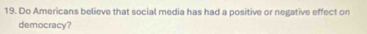 Do Americans believe that social media has had a positive or negative effect on 
democracy?