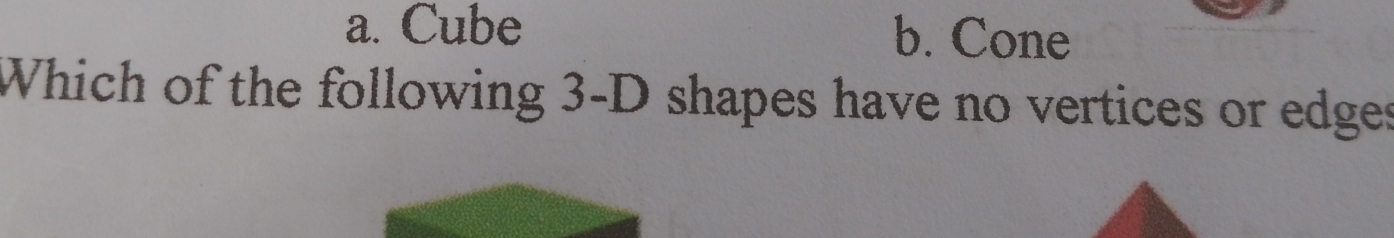 a. Cube b. Cone
Which of the following 3 -D shapes have no vertices or edges