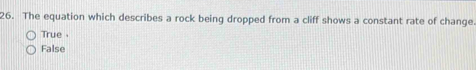 The equation which describes a rock being dropped from a cliff shows a constant rate of change.
True、
False