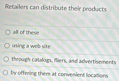 Retailers can distribute their products
all of these
using a web site
through catalogs, fliers, and advertisements
by offering them at convenient locations