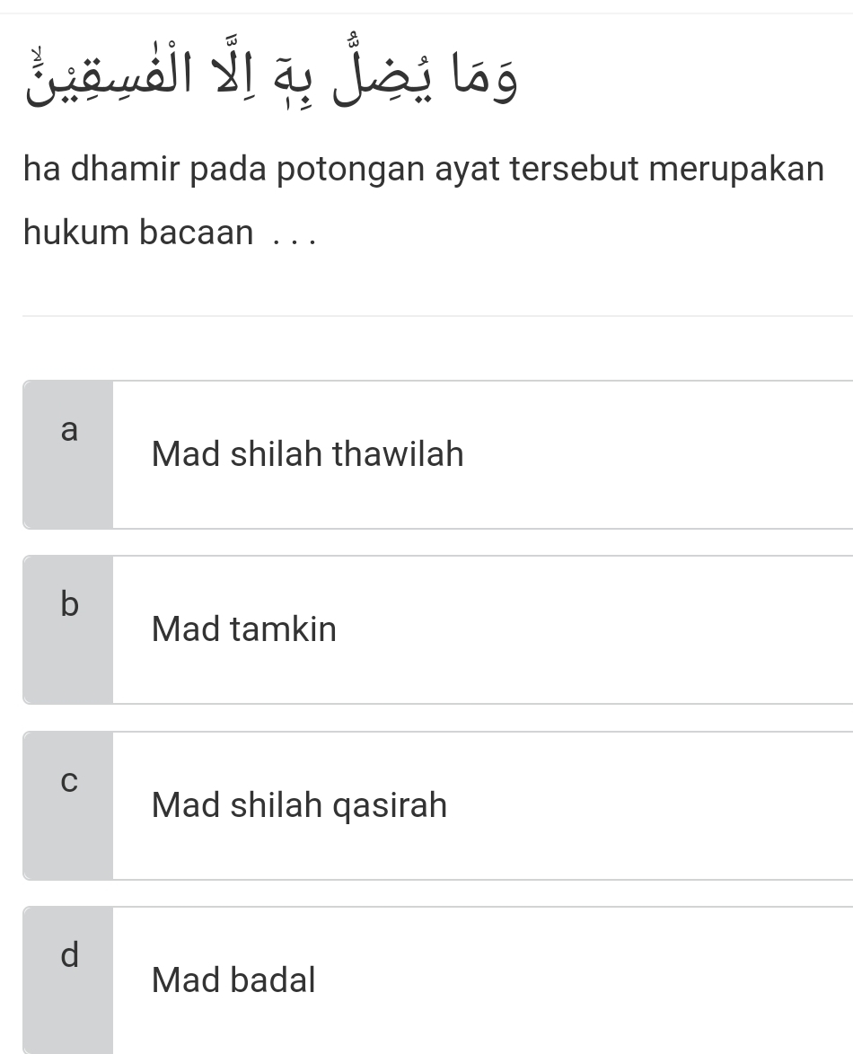 Šō wáil Îl qị joi log
ha dhamir pada potongan ayat tersebut merupakan
hukum bacaan . . .
a
Mad shilah thawilah
b
Mad tamkin
C
Mad shilah qasirah
d
Mad badal