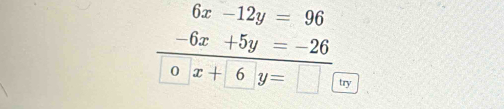 6x-12y=96
-6x+5y=-26
O x+6y= ^ 
try