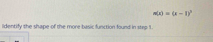 n(x)=(x-1)^3
Identify the shape of the more basic function found in step 1.