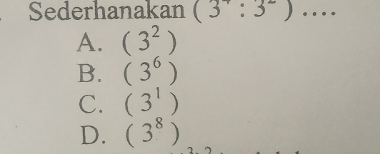 Sederhanakan (3^+:3^2) _ · · ·
A. (3^2)
B. (3^6)
C. (3^1)
D. (3^8)