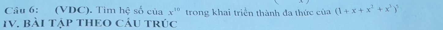 (VDC). Tìm hệ số của x^(10) trong khai triển thành đa thức của (1+x+x^2+x^3)^5
IV. BÀI TẠP THEO CÁU TRÚC