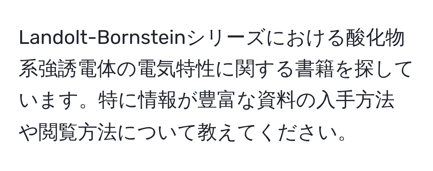 Landolt-Bornsteinシリーズにおける酸化物系強誘電体の電気特性に関する書籍を探しています。特に情報が豊富な資料の入手方法や閲覧方法について教えてください。