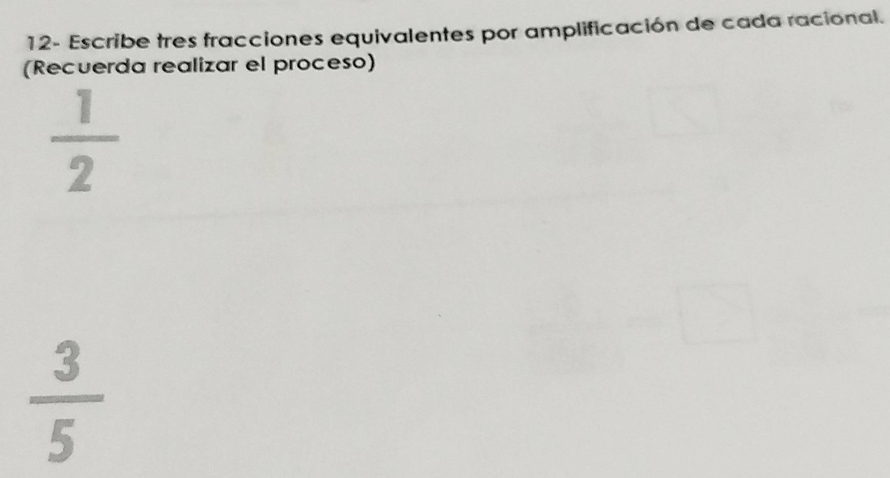 12- Escribe tres fracciones equivalentes por amplificación de cada racional. 
(Recuerda realizar el proceso)
 1/2 
 3/5 