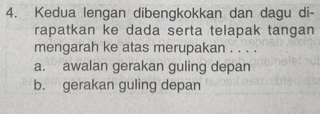 Kedua lengan dibengkokkan dan dagu di-
rapatkan ke dada serta telapak tangan
mengarah ke atas merupakan . . . .
a. awalan gerakan guling depan
b. gerakan guling depan