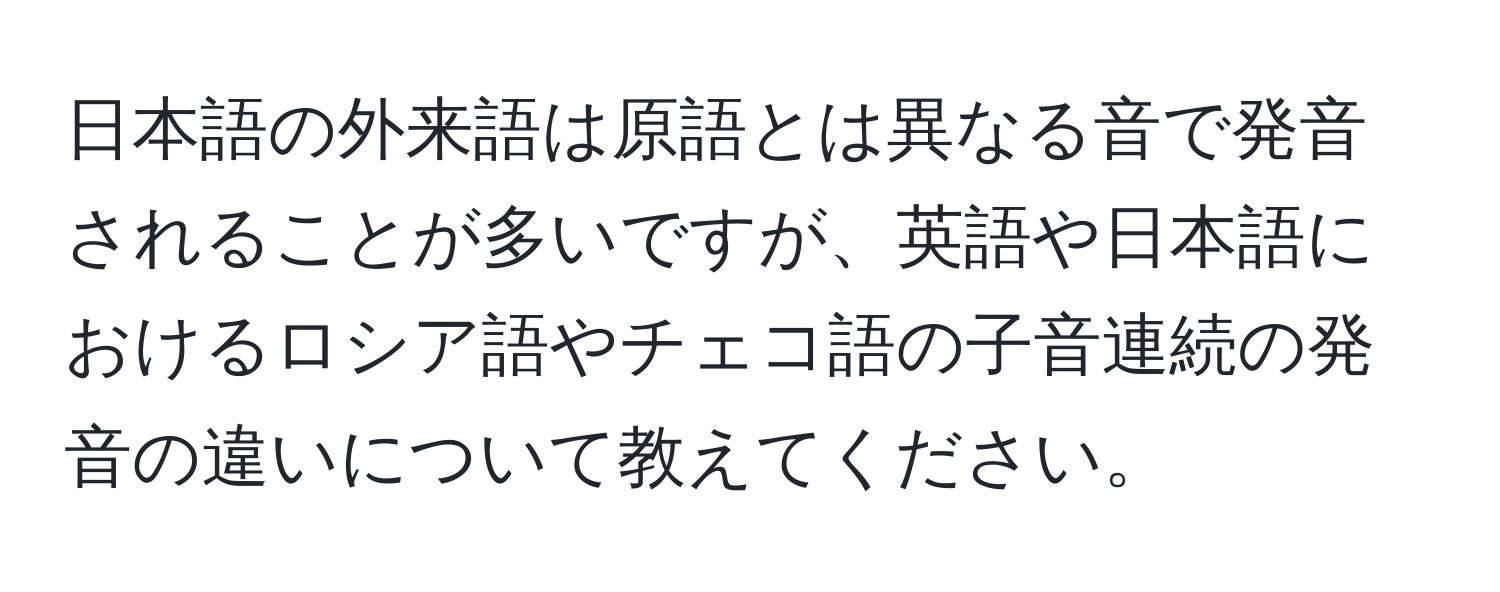 日本語の外来語は原語とは異なる音で発音されることが多いですが、英語や日本語におけるロシア語やチェコ語の子音連続の発音の違いについて教えてください。