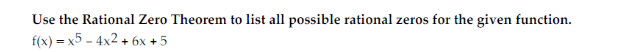 Use the Rational Zero Theorem to list all possible rational zeros for the given function.
f(x)=x^5-4x^2+6x+5