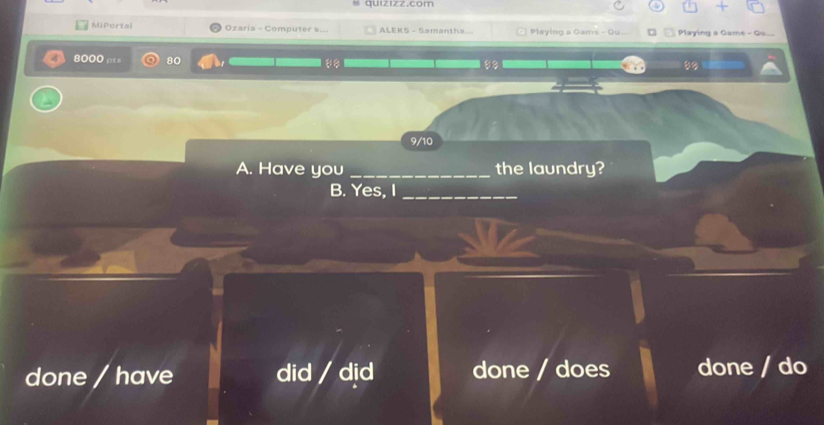 quizizz.com
MiPortal Ozaria - Computer s... ALEKS - Samanth=.. Playing a Gams - Gu Playing a Game - Q..
4 8000 e 80
8%
9/10
A. Have you _the laundry?
B. Yes, I_
done / have did / did done / does done / do