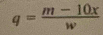 q= (m-10x)/w 