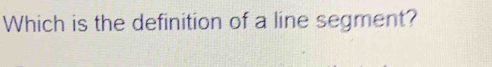 Which is the definition of a line segment?