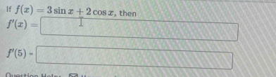 If f(x)=3sin x+2cos x , then
f'(x)=□
f'(5)=□