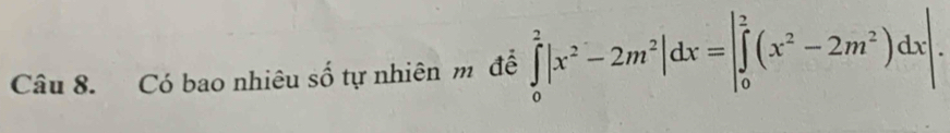 Có bao nhiêu số tự nhiên m để ∈tlimits _0^(2|x^2)-2m^2|dx=|∈tlimits _0^(2(x^2)-2m^2)dx|.