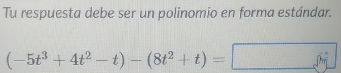 Tu respuesta debe ser un polinomio en forma estándar.
(-5t^3+4t^2-t)-(8t^2+t)=□