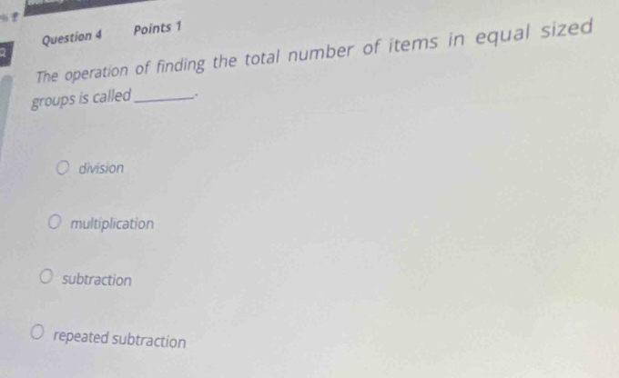 The operation of finding the total number of items in equal sized
groups is called_
division
multiplication
subtraction
repeated subtraction