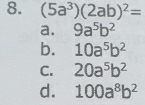 (5a^3)(2ab)^2=
a. 9a^5b^2
b. 10a^5b^2
C. 20a^5b^2
d. 100a^8b^2