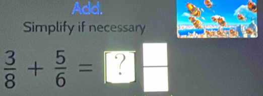 Add. 
Simplify if necessary
 3/8 + 5/6 = ?