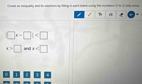 Create an inequality and its solutions by filling in each blank using the numbers0 to 9 only once.
1 Tr sqrt(± )
|□ x-□ |
x>□ and x
0 1 2 3 4