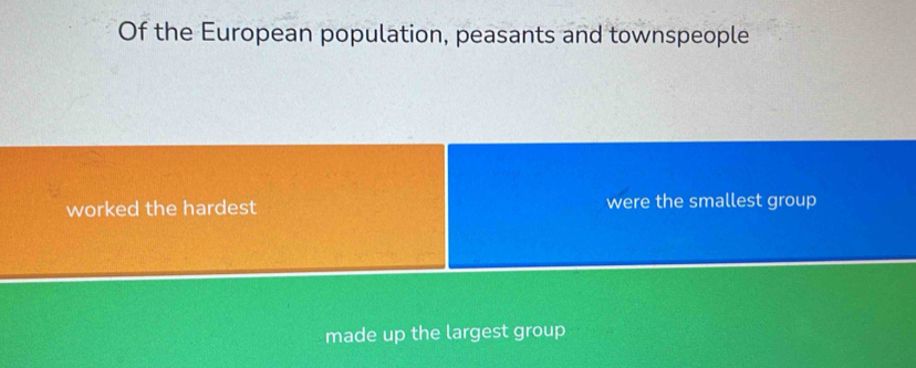 Of the European population, peasants and townspeople 
worked the hardest were the smallest group 
made up the largest group