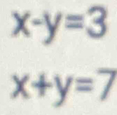 x-y=3
x+y=7