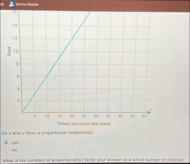 gy Savvas Realize
Do x and y have a proportional relationship?
yes
no
What is the constant of proportionality? Write your answer as a whole number or decimal.