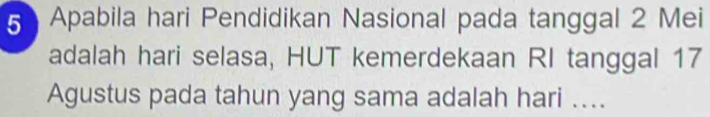 Apabila hari Pendidikan Nasional pada tanggal 2 Mei
adalah hari selasa, HUT kemerdekaan RI tanggal 17
Agustus pada tahun yang sama adalah hari ....