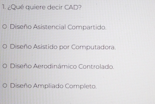 ¿Qué quiere decir CAD?
Diseño Asistencial Compartido.
Diseño Asistido por Computadora.
Diseño Aerodinámico Controlado.
Diseño Ampliado Completo.