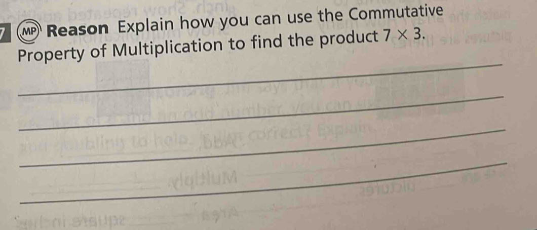 Reason Explain how you can use the Commutative 
Property of Multiplication to find the product 7* 3.