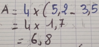 A=4* (5,2-3,5
=4* 1.7
=6.8