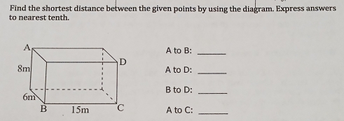 Find the shortest distance between the given points by using the diagram. Express answers 
to nearest tenth. 
A to B:_ 
A to D:_ 
B to D:_ 
A to C:_