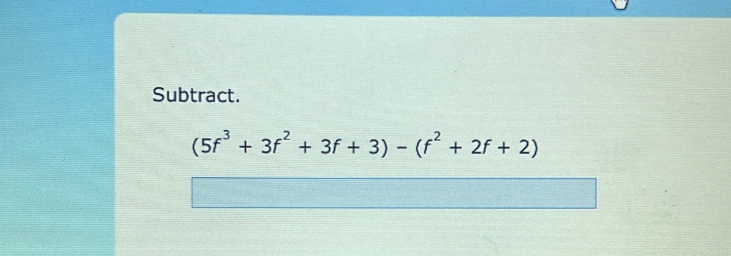 Subtract.
(5f^3+3f^2+3f+3)-(f^2+2f+2)