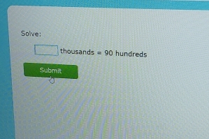 Solve:
□ thousands=90 hundreds 
Submit