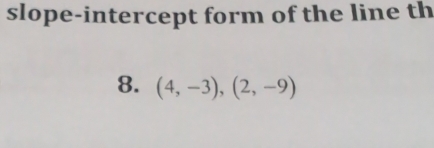 slope-intercept form of the line th 
8. (4,-3),(2,-9)