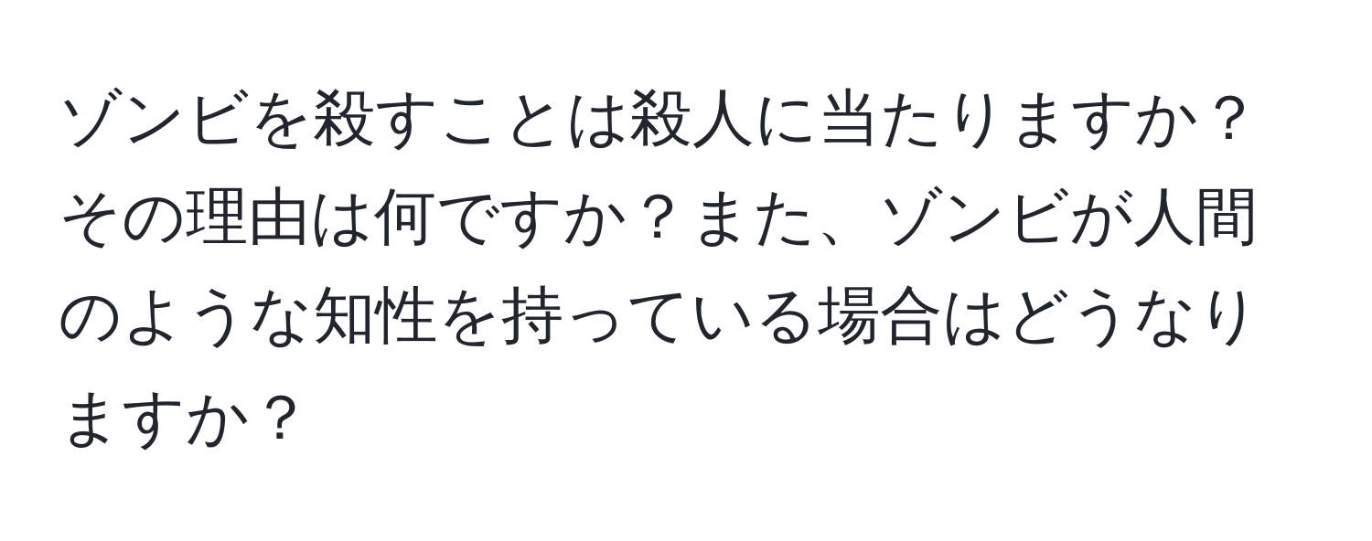 ゾンビを殺すことは殺人に当たりますか？その理由は何ですか？また、ゾンビが人間のような知性を持っている場合はどうなりますか？